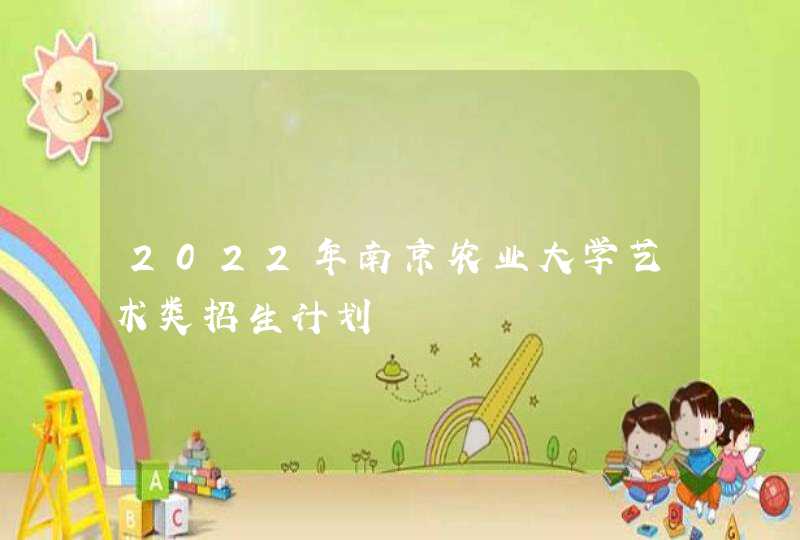 2022年南京农业大学艺术类招生计划,第1张