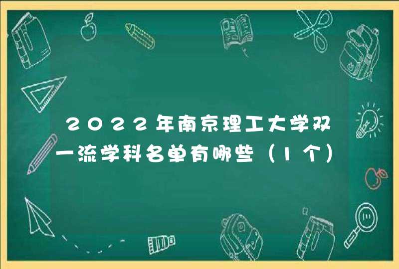 2022年南京理工大学双一流学科名单有哪些（1个）,第1张