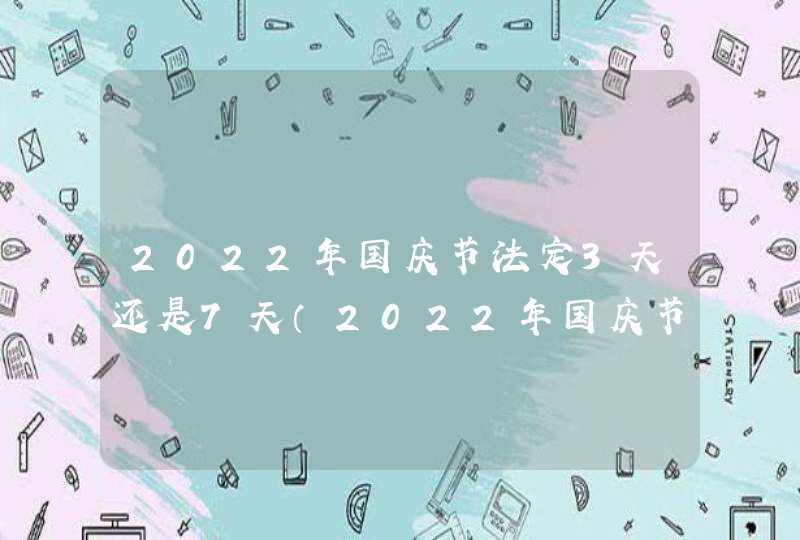 2022年国庆节法定3天还是7天（2022年国庆节假期安排）,第1张