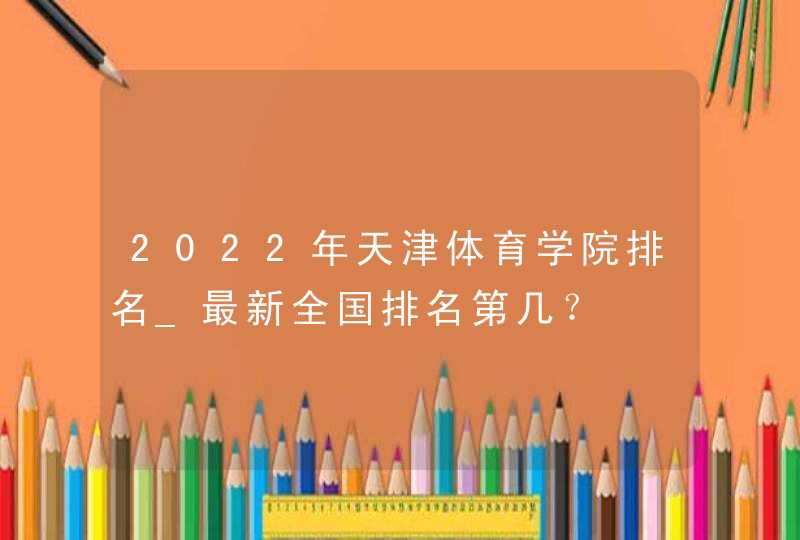 2022年天津体育学院排名_最新全国排名第几？,第1张