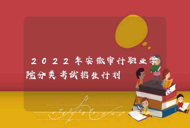 2022年安徽审计职业学院分类考试招生计划,第1张