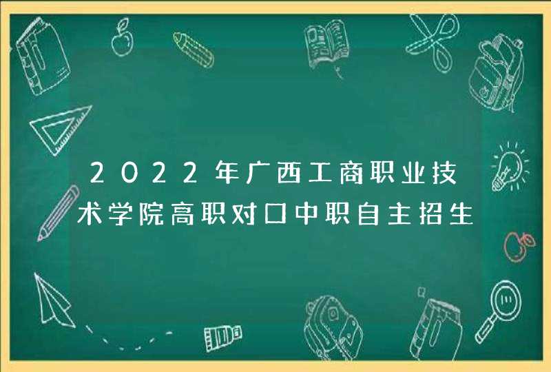 2022年广西工商职业技术学院高职对口中职自主招生简章,第1张