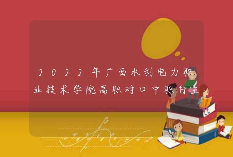 2022年广西水利电力职业技术学院高职对口中职自主招生简章,第1张