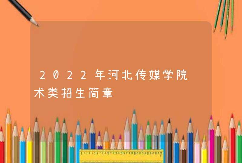2022年河北传媒学院艺术类招生简章,第1张