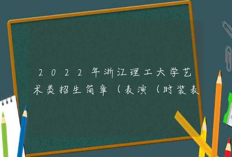 2022年浙江理工大学艺术类招生简章（表演（时装表演艺术）专业）,第1张