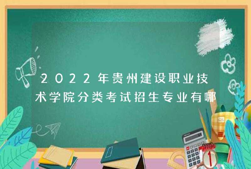2022年贵州建设职业技术学院分类考试招生专业有哪些？,第1张