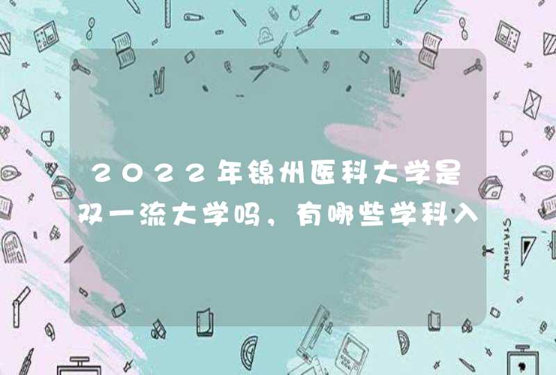 2022年锦州医科大学是双一流大学吗，有哪些学科入选？,第1张