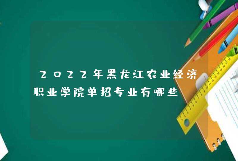 2022年黑龙江农业经济职业学院单招专业有哪些？,第1张