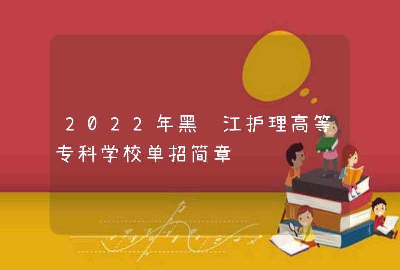 2022年黑龙江护理高等专科学校单招简章,第1张