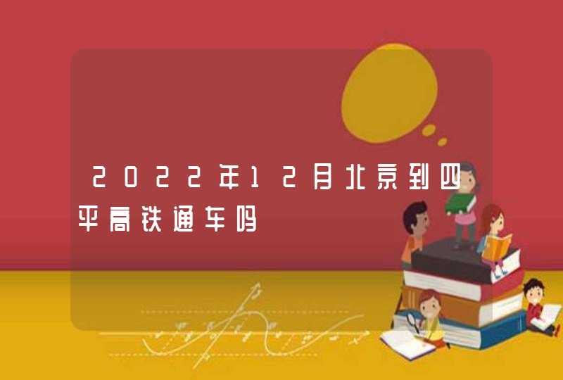 2022年12月北京到四平高铁通车吗,第1张