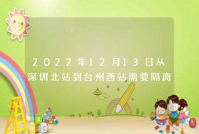 2022年12月13日从深圳北站到台州西站需要隔离吗,第1张
