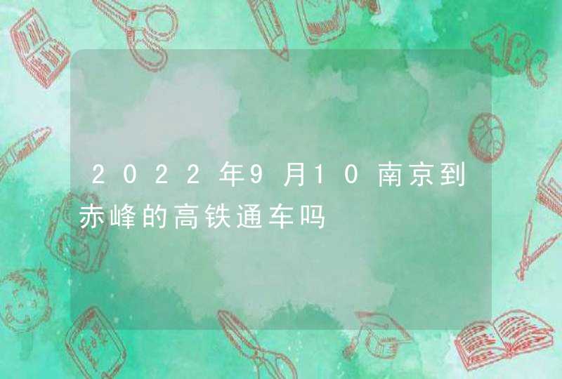 2022年9月10南京到赤峰的高铁通车吗,第1张
