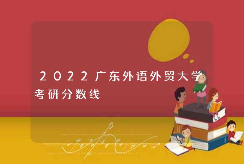 2022广东外语外贸大学考研分数线,第1张
