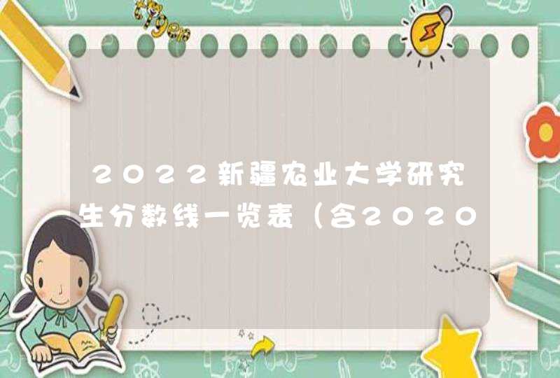 2022新疆农业大学研究生分数线一览表（含2020-2021历年复试）,第1张