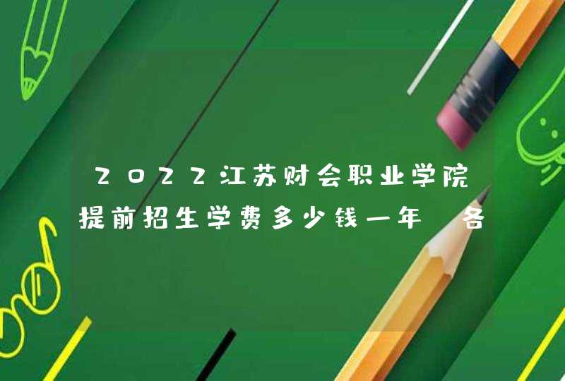 2022江苏财会职业学院提前招生学费多少钱一年-各专业收费标准,第1张