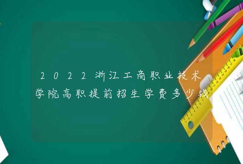 2022浙江工商职业技术学院高职提前招生学费多少钱一年-各专业收费标准,第1张