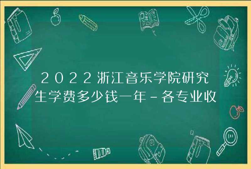 2022浙江音乐学院研究生学费多少钱一年-各专业收费标准,第1张
