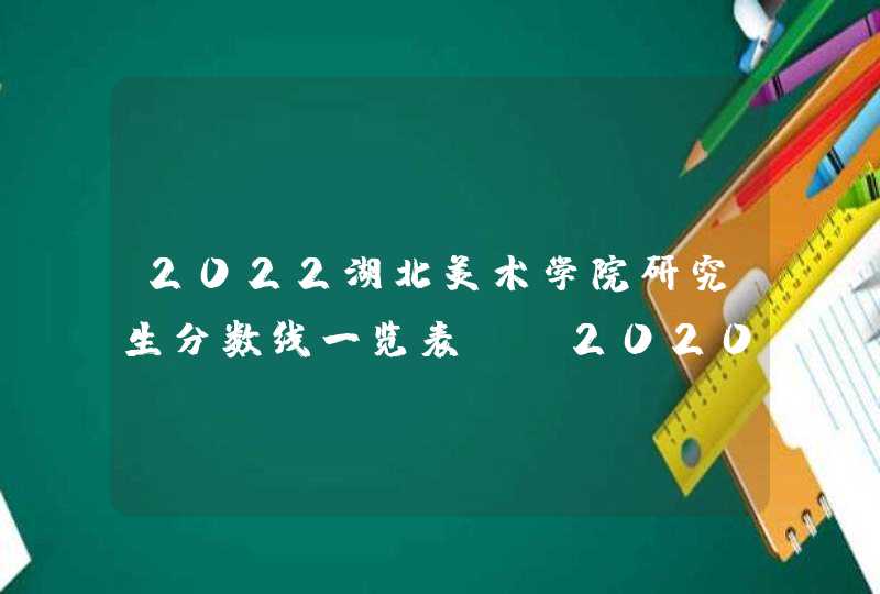 2022湖北美术学院研究生分数线一览表（含2020-2021历年复试）,第1张