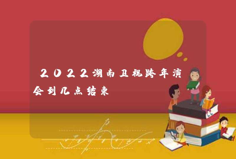 2022湖南卫视跨年演唱会到几点结束,第1张