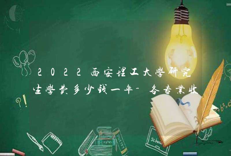 2022西安理工大学研究生学费多少钱一年-各专业收费标准,第1张