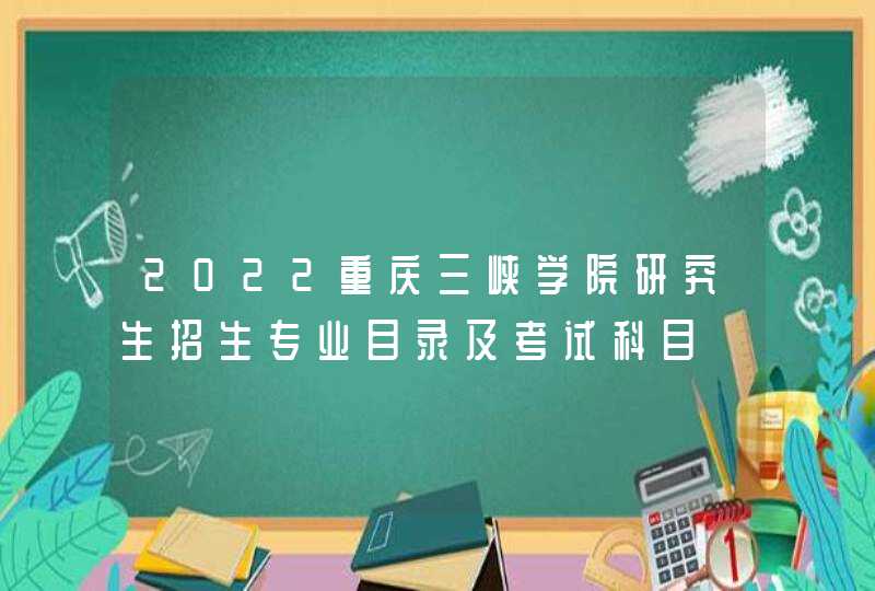 2022重庆三峡学院研究生招生专业目录及考试科目,第1张
