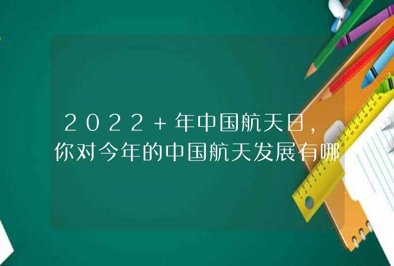 2022 年中国航天日，你对今年的中国航天发展有哪些期待？,第1张