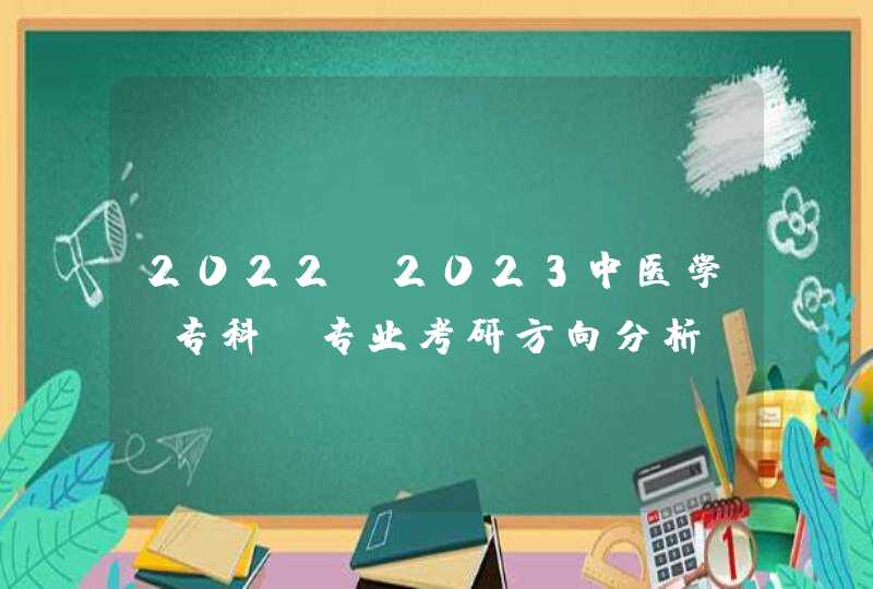 2022-2023中医学（专科）专业考研方向分析,第1张
