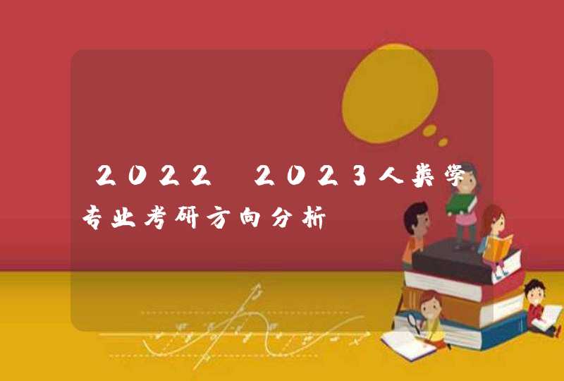2022-2023人类学专业考研方向分析,第1张