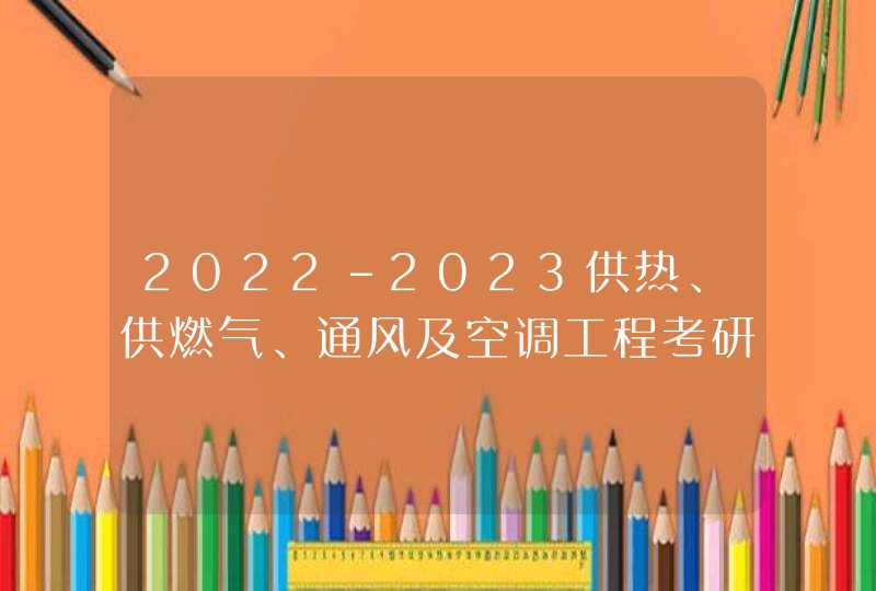 2022-2023供热、供燃气、通风及空调工程考研学校排名,第1张