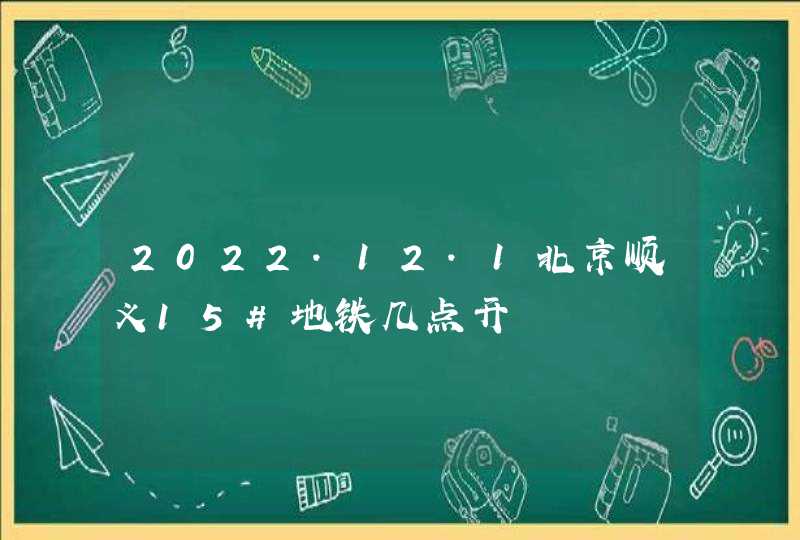 2022.12.1北京顺义15#地铁几点开,第1张