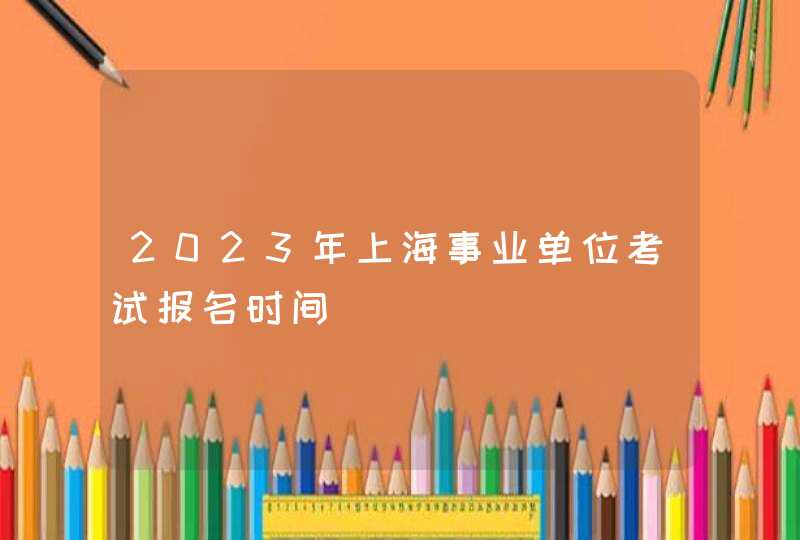 2023年上海事业单位考试报名时间,第1张