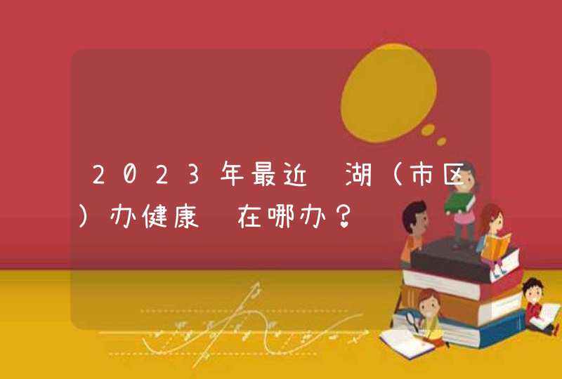 2023年最近芜湖（市区）办健康证在哪办？,第1张