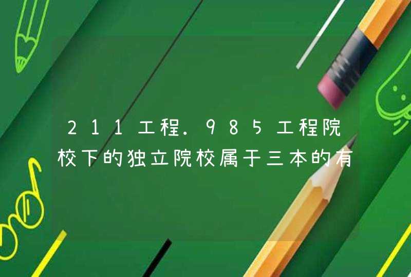 211工程.985工程院校下的独立院校属于三本的有哪些？比如北京城市学院就是一个211大学的独立院校。,第1张