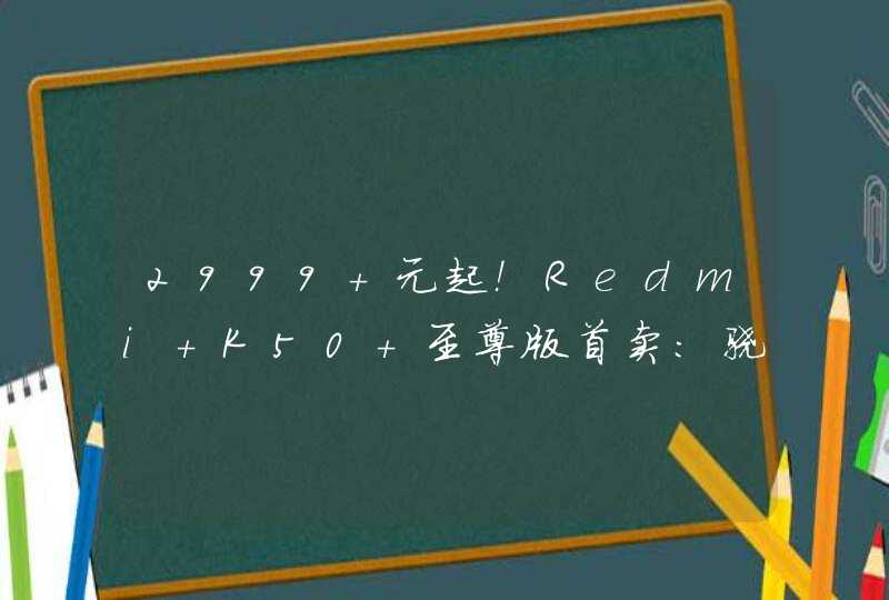 2999 元起！Redmi K50 至尊版首卖：骁龙 8+、1 亿像素主摄,第1张