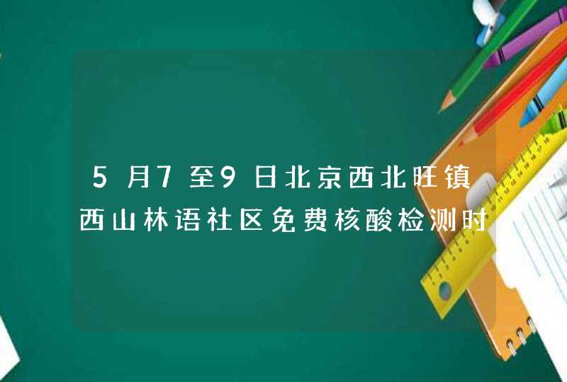 5月7至9日北京西北旺镇西山林语社区免费核酸检测时间及地点,第1张