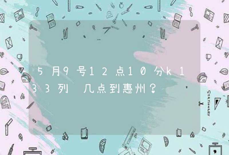 5月9号12点10分k133列车几点到惠州？,第1张