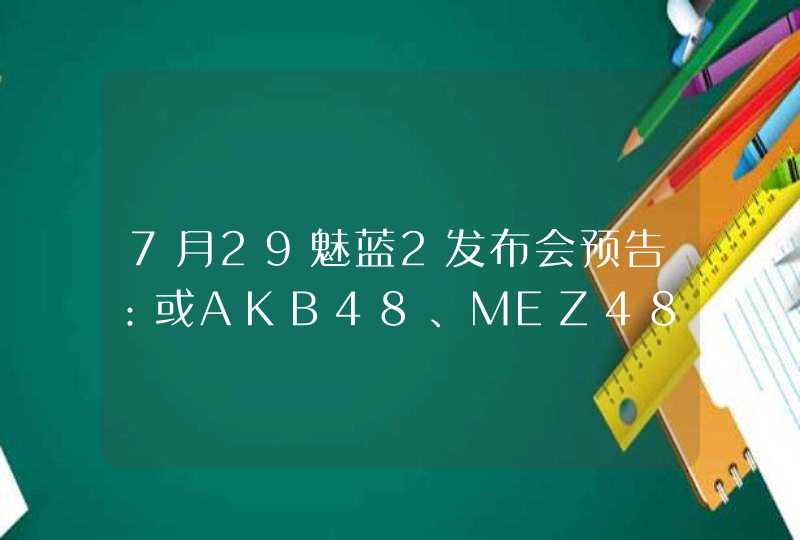 7月29魅蓝2发布会预告：或AKB48、MEZ48同台登场,第1张