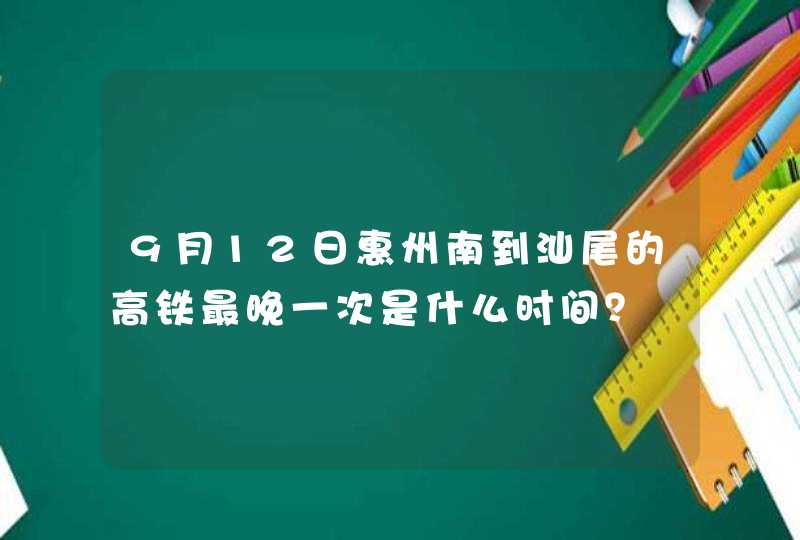 9月12日惠州南到汕尾的高铁最晚一次是什么时间？,第1张