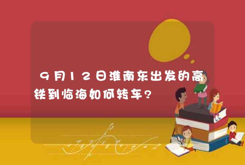 9月12日淮南东出发的高铁到临海如何转车?,第1张
