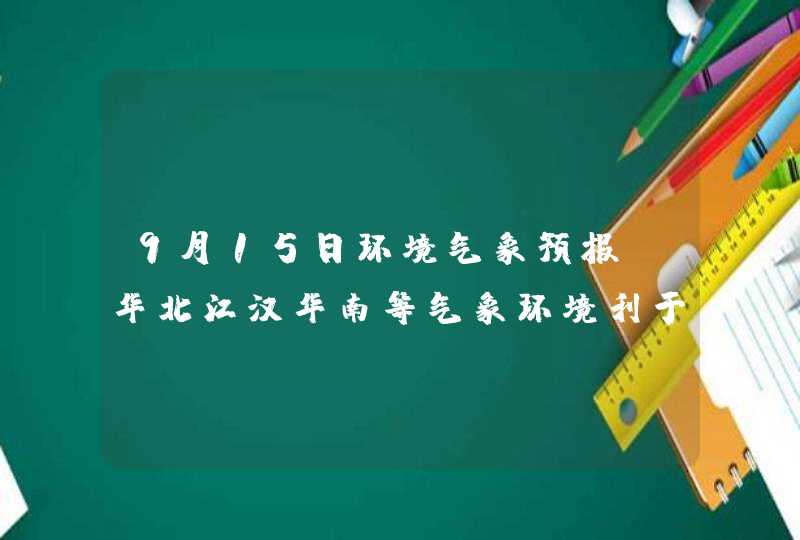 9月15日环境气象预报：华北江汉华南等气象环境利于臭氧生成,第1张