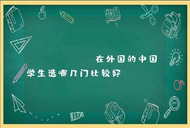 ALEVEL在外国的中国学生选哪几门比较好？,第1张