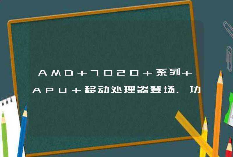 AMD 7020 系列 APU 移动处理器登场，功耗低至 8W,第1张