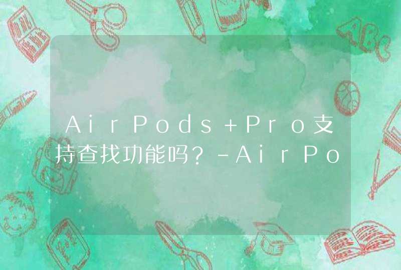 AirPods Pro支持查找功能吗？-AirPods Pro查找位置怎么用？,第1张