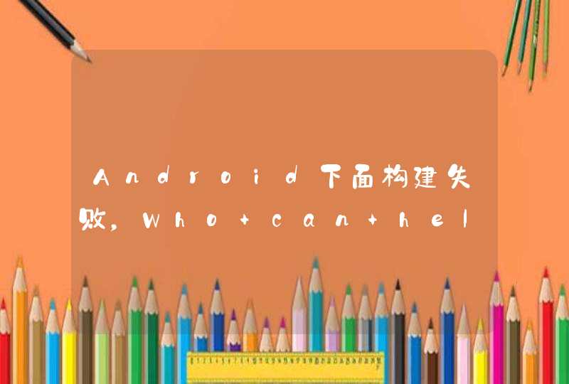 Android下面构建失败，Who can help me？！,第1张