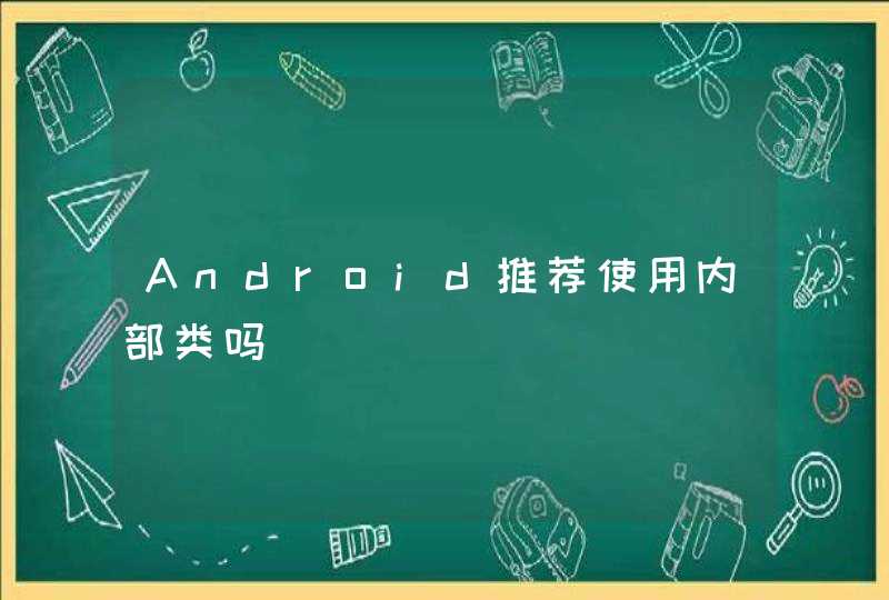 Android推荐使用内部类吗,第1张
