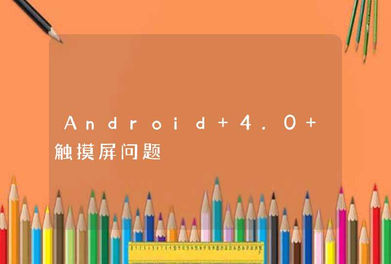 Android 4.0 触摸屏问题,第1张