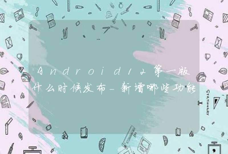 Android12第一版什么时候发布-新增哪些功能,第1张