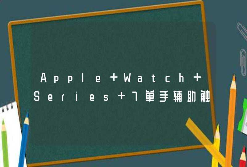Apple Watch Series 7单手辅助触控怎么打开？-设置单手辅助触控方法,第1张
