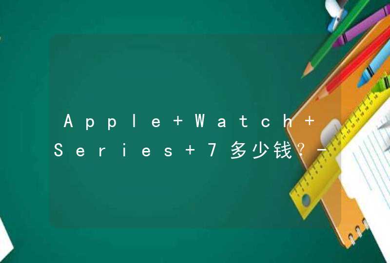 Apple Watch Series 7多少钱？-售价多少？,第1张