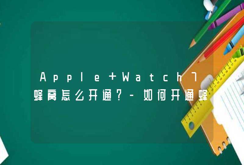 Apple Watch7蜂窝怎么开通？-如何开通蜂窝网络？,第1张